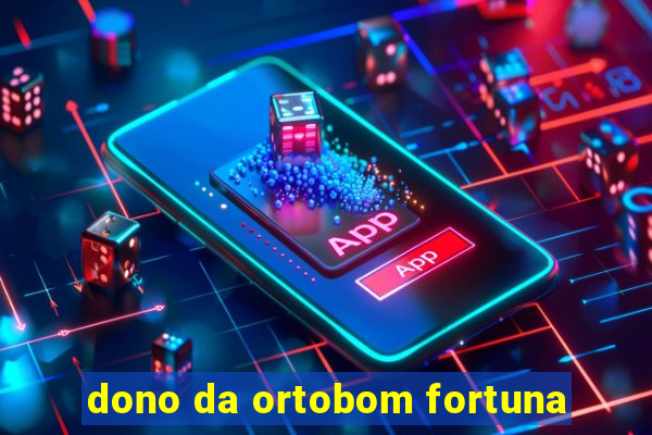 dono da ortobom fortuna