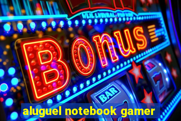 aluguel notebook gamer